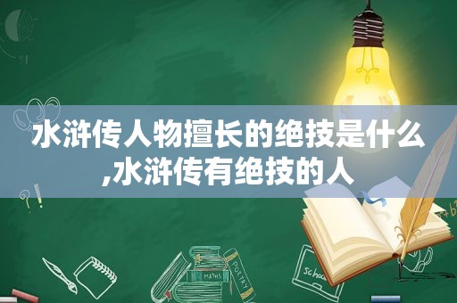 水浒传人物擅长的绝技是什么,水浒传有绝技的人
