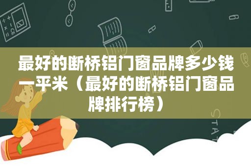 最好的断桥铝门窗品牌多少钱一平米（最好的断桥铝门窗品牌排行榜）