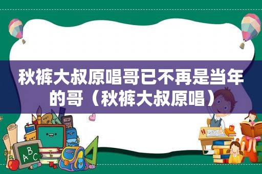 秋裤大叔原唱哥已不再是当年的哥（秋裤大叔原唱）