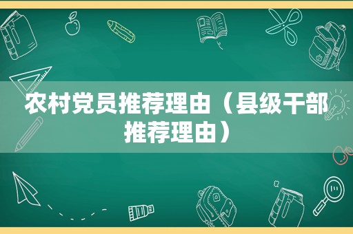 农村党员推荐理由（县级干部推荐理由）
