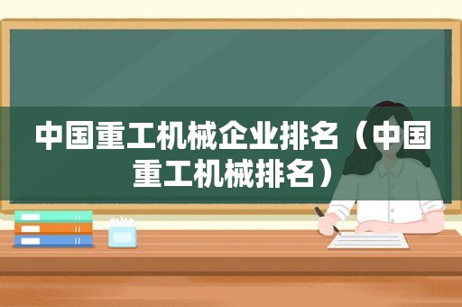 中国重工机械企业排名（中国重工机械排名）