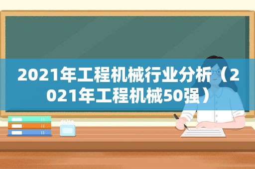 2021年工程机械行业分析（2021年工程机械50强）