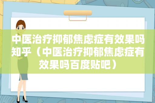 中医治疗抑郁焦虑症有效果吗知乎（中医治疗抑郁焦虑症有效果吗百度贴吧）