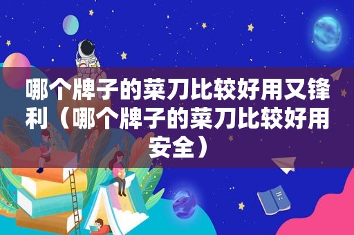 哪个牌子的菜刀比较好用又锋利（哪个牌子的菜刀比较好用安全）
