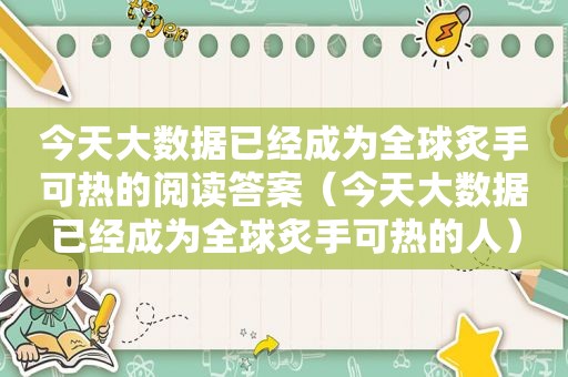 今天大数据已经成为全球炙手可热的阅读答案（今天大数据已经成为全球炙手可热的人）