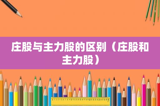 庄股与主力股的区别（庄股和主力股）