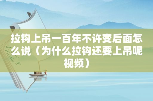 拉钩上吊一百年不许变后面怎么说（为什么拉钩还要上吊呢视频）