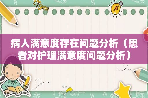 病人满意度存在问题分析（患者对护理满意度问题分析）