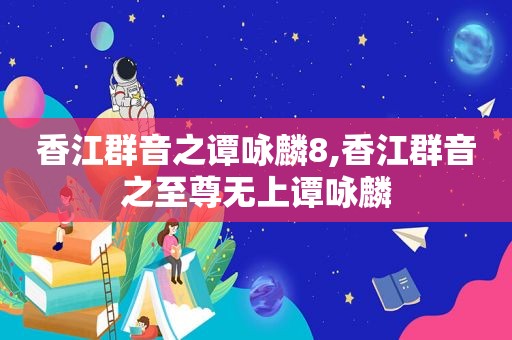 香江群音之谭咏麟8,香江群音之至尊无上谭咏麟