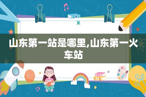 山东第一站是哪里,山东第一火车站