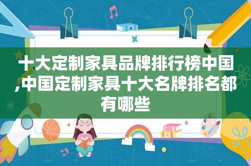 十大定制家具品牌排行榜中国,中国定制家具十大名牌排名都有哪些