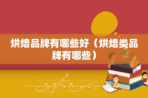 烘焙品牌有哪些好（烘焙类品牌有哪些）