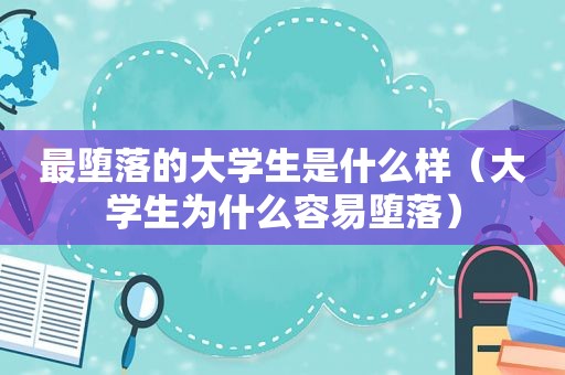 最堕落的大学生是什么样（大学生为什么容易堕落）