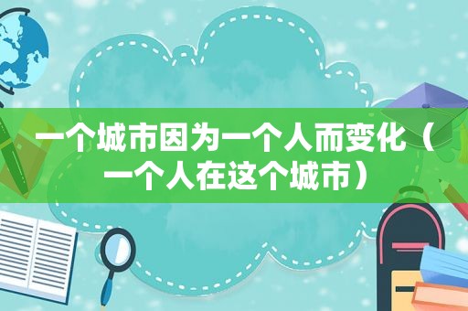 一个城市因为一个人而变化（一个人在这个城市）