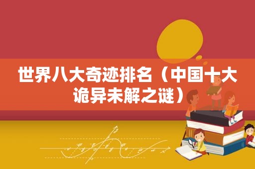 世界八大奇迹排名（中国十大诡异未解之谜）
