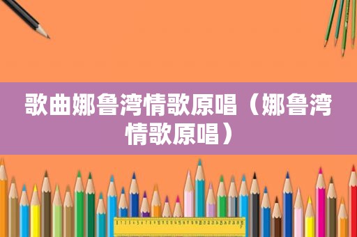 歌曲娜鲁湾情歌原唱（娜鲁湾情歌原唱）