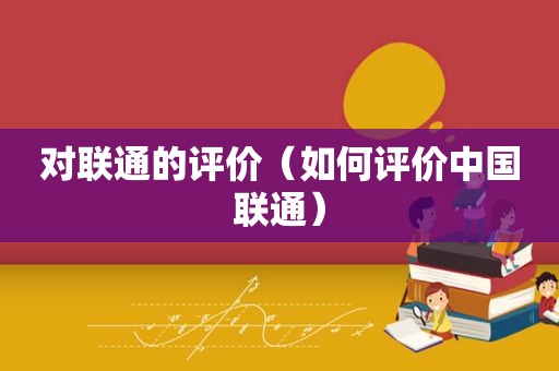 对联通的评价（如何评价中国联通）