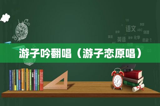 游子吟翻唱（游子恋原唱）