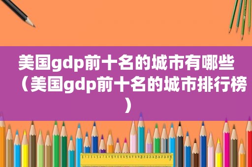 美国gdp前十名的城市有哪些（美国gdp前十名的城市排行榜）