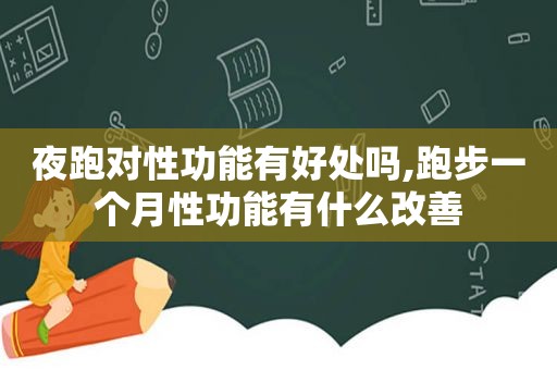 夜跑对性功能有好处吗,跑步一个月性功能有什么改善