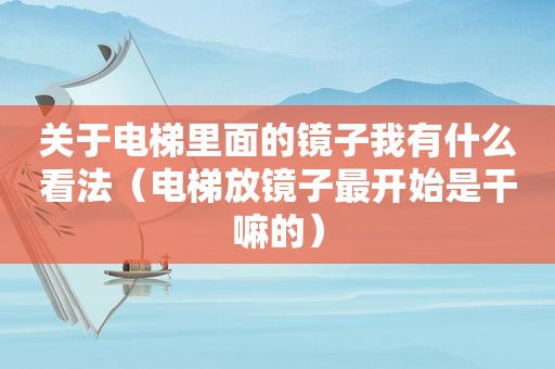 关于电梯里面的镜子我有什么看法（电梯放镜子最开始是干嘛的）