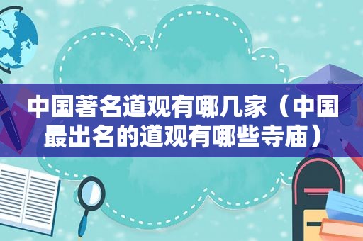 中国著名道观有哪几家（中国最出名的道观有哪些寺庙）