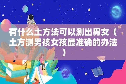 有什么土方法可以测出男女（土方测男孩女孩最准确的办法）