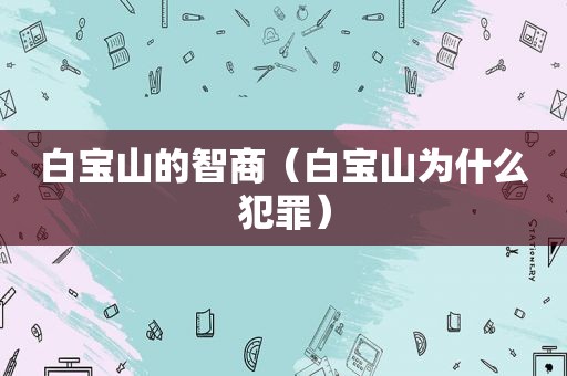 白宝山的智商（白宝山为什么犯罪）