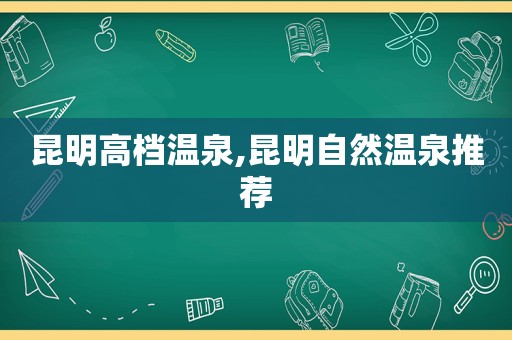 昆明高档温泉,昆明自然温泉推荐