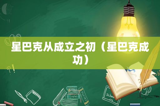 星巴克从成立之初（星巴克成功）