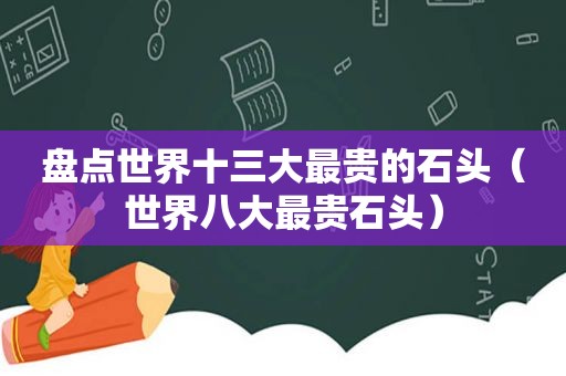 盘点世界十三大最贵的石头（世界八大最贵石头）
