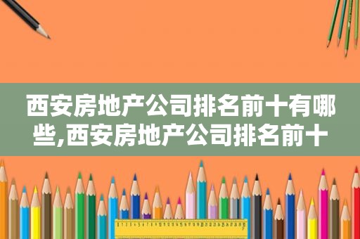 西安房地产公司排名前十有哪些,西安房地产公司排名前十