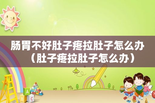 肠胃不好肚子疼拉肚子怎么办（肚子疼拉肚子怎么办）
