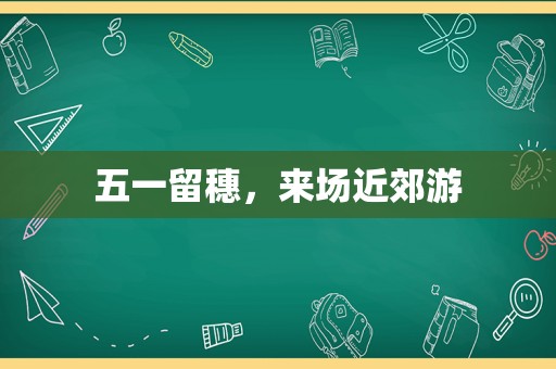 五一留穗，来场近郊游