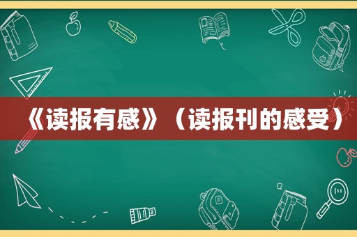《读报有感》（读报刊的感受）
