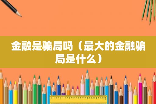 金融是骗局吗（最大的金融骗局是什么）
