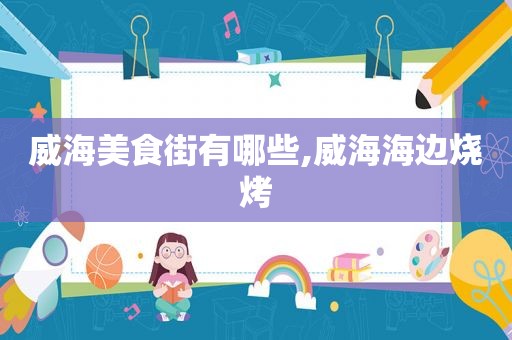 威海美食街有哪些,威海海边烧烤