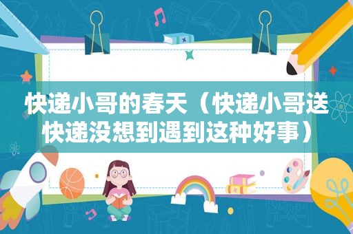 快递小哥的春天（快递小哥送快递没想到遇到这种好事）