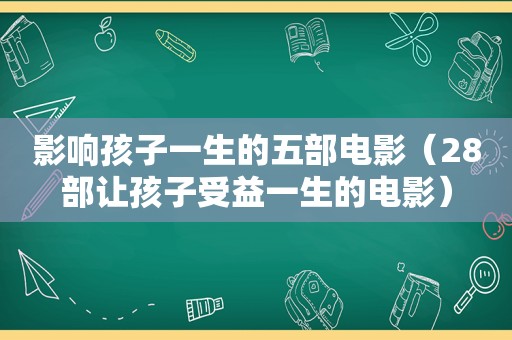 影响孩子一生的五部电影（28部让孩子受益一生的电影）