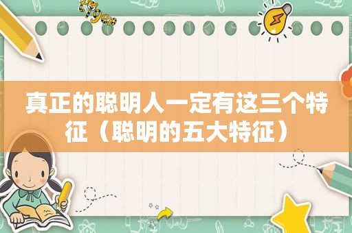 真正的聪明人一定有这三个特征（聪明的五大特征）