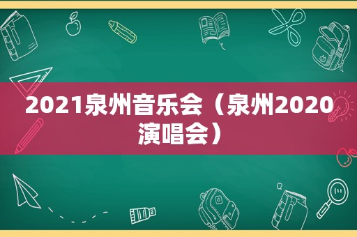 2021泉州音乐会（泉州2020演唱会）