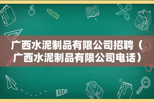 广西水泥制品有限公司招聘（广西水泥制品有限公司电话）