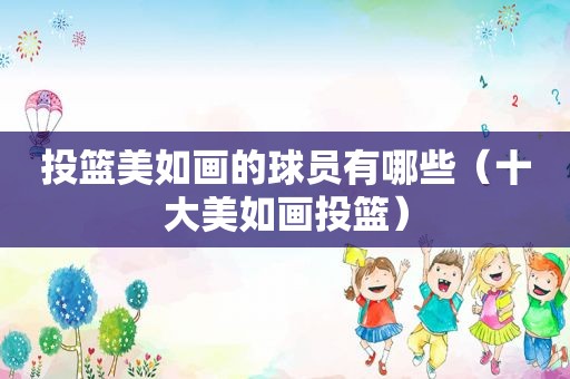 投篮美如画的球员有哪些（十大美如画投篮）