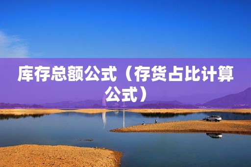 库存总额公式（存货占比计算公式）