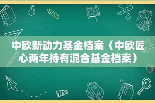 中欧新动力基金档案（中欧匠心两年持有混合基金档案）