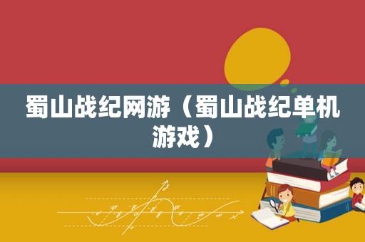 蜀山战纪网游（蜀山战纪单机游戏）