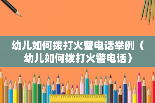 幼儿如何拨打火警电话举例（幼儿如何拨打火警电话）