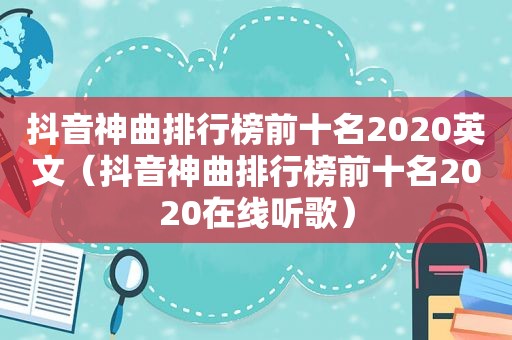 抖音神曲排行榜前十名2020英文（抖音神曲排行榜前十名2020在线听歌）