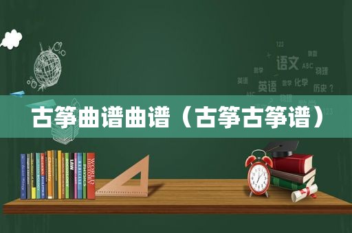 古筝曲谱曲谱（古筝古筝谱）