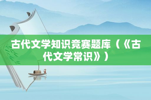 古代文学知识竞赛题库（《古代文学常识》）